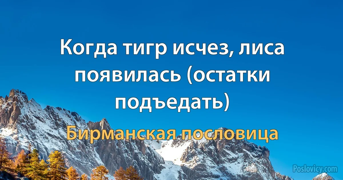 Когда тигр исчез, лиса появилась (остатки подъедать) (Бирманская пословица)