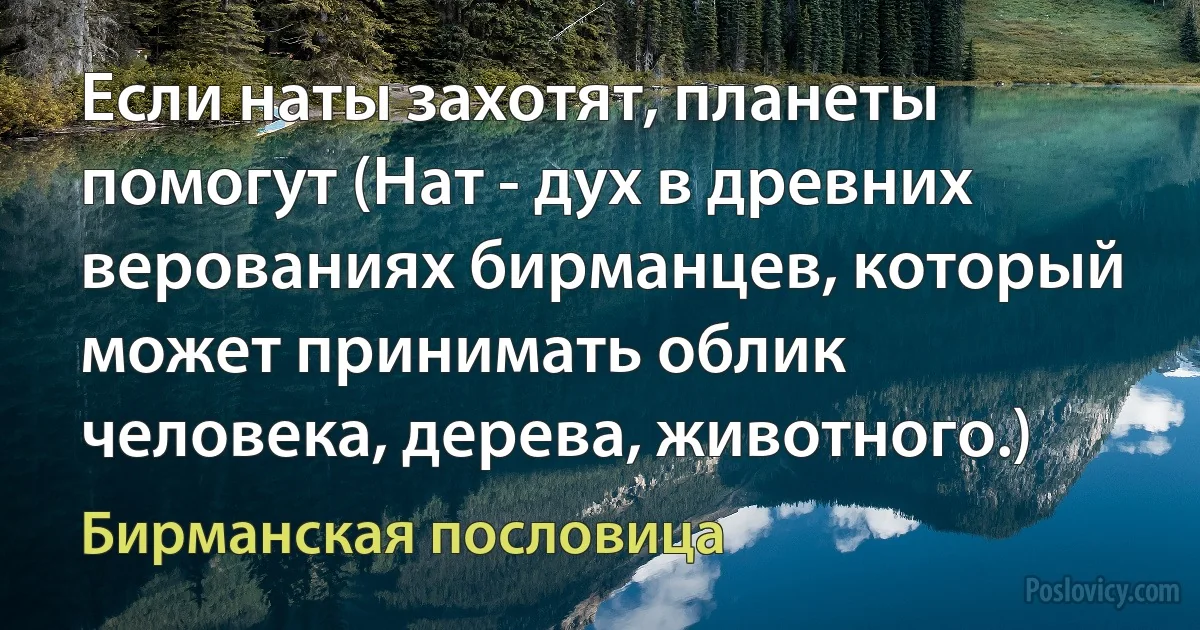 Если наты захотят, планеты помогут (Нат - дух в древних верованиях бирманцев, который может принимать облик человека, дерева, животного.) (Бирманская пословица)