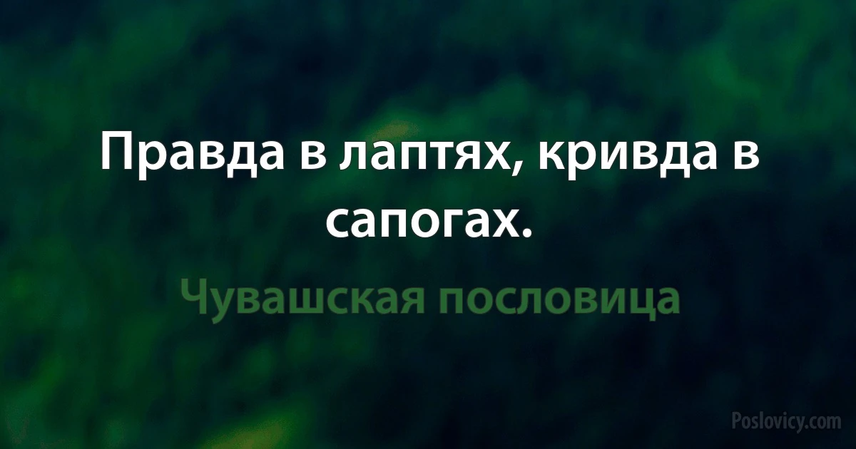 Правда в лаптях, кривда в сапогах. (Чувашская пословица)