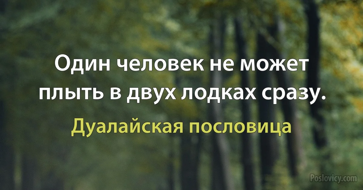 Один человек не может плыть в двух лодках сразу. (Дуалайская пословица)