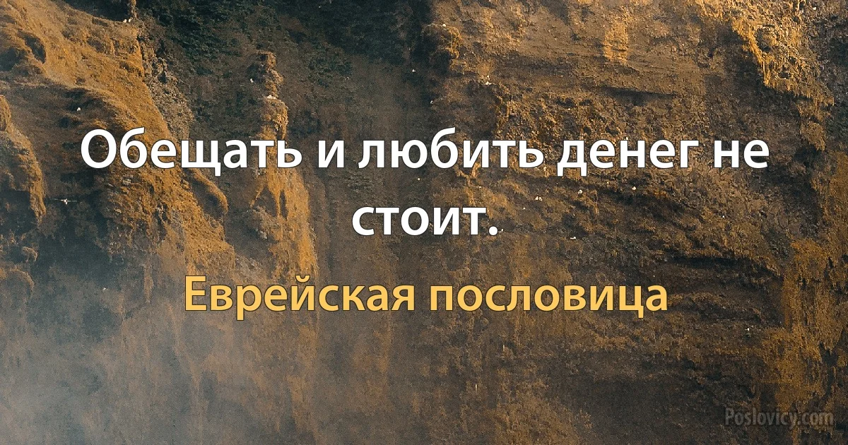 Обещать и любить денег не стоит. (Еврейская пословица)