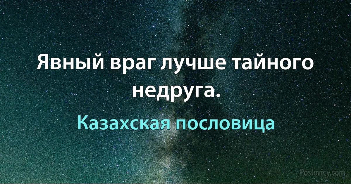 Явный враг лучше тайного недруга. (Казахская пословица)