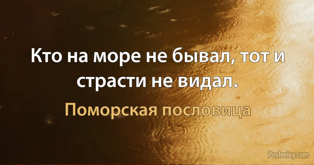 Кто на море не бывал, тот и страсти не видал. (Поморская пословица)