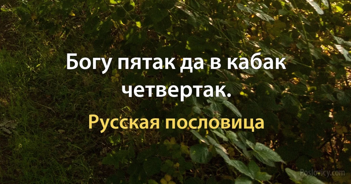 Богу пятак да в кабак четвертак. (Русская пословица)