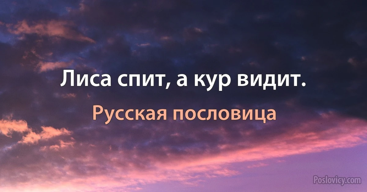 Лиса спит, а кур видит. (Русская пословица)