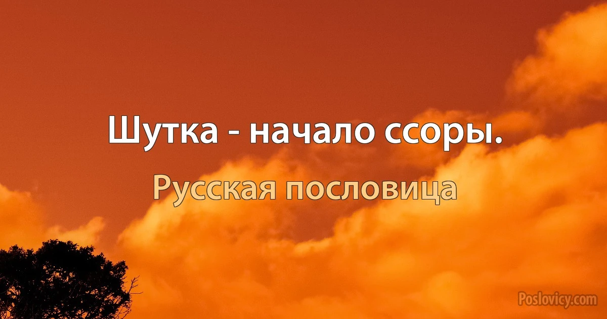 Шутка - начало ссоры. (Русская пословица)