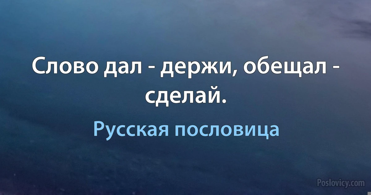 Слово дал - держи, обещал - сделай. (Русская пословица)