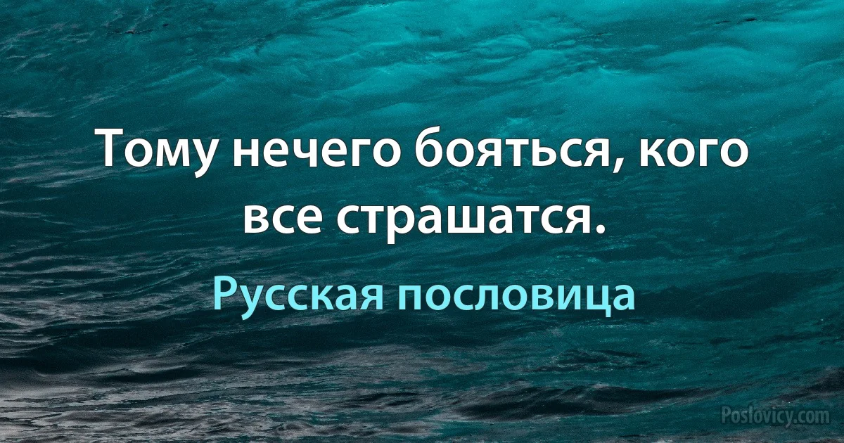 Тому нечего бояться, кого все страшатся. (Русская пословица)