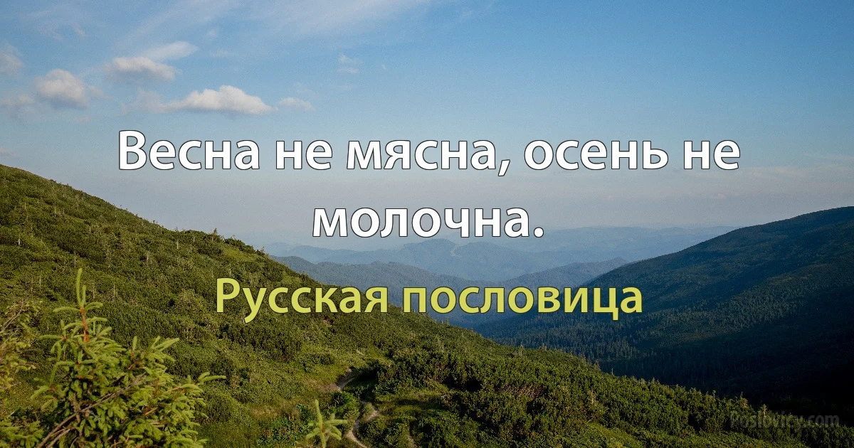 Весна не мясна, осень не молочна. (Русская пословица)