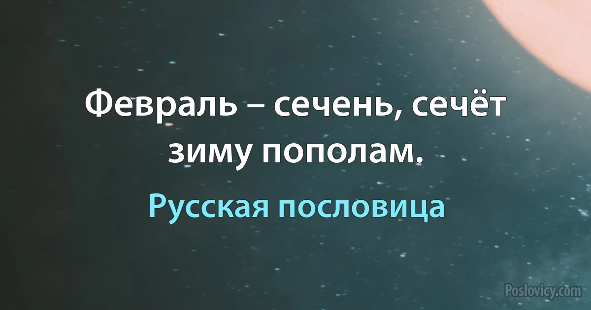 Февраль – сечень, сечёт зиму пополам. (Русская пословица)