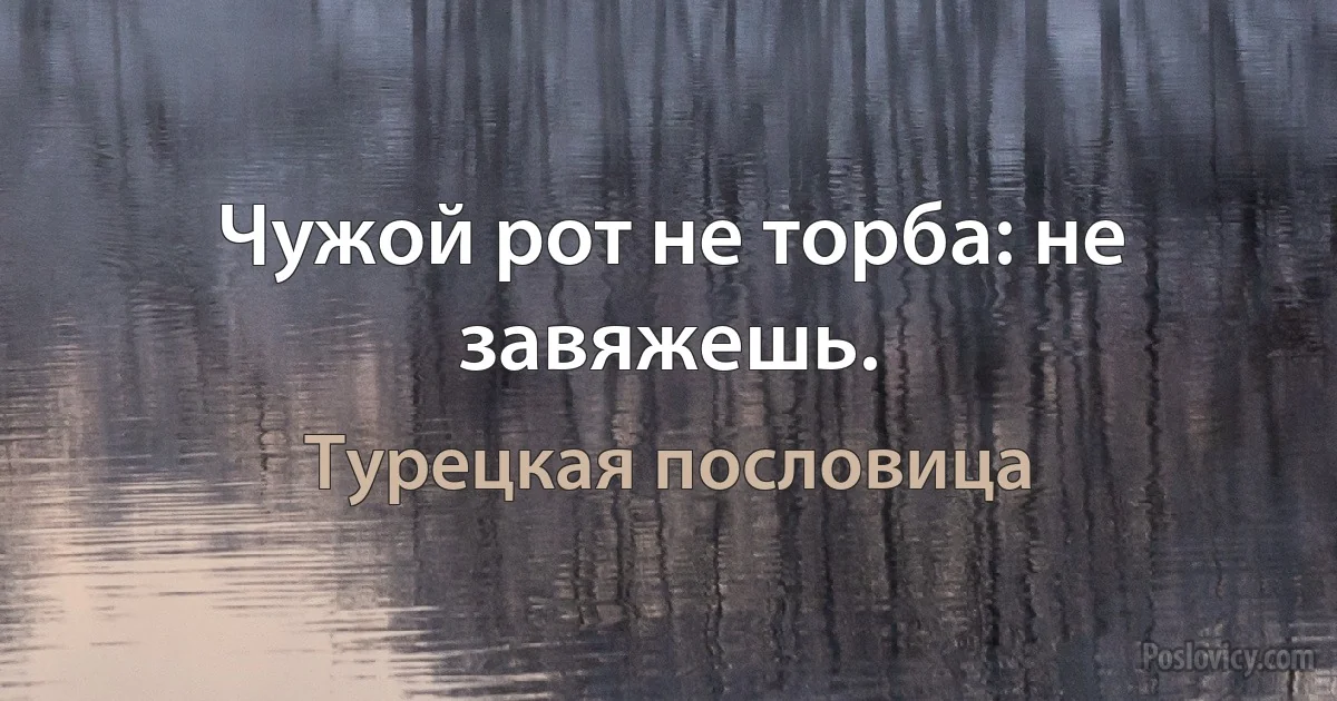 Чужой рот не торба: не завяжешь. (Турецкая пословица)