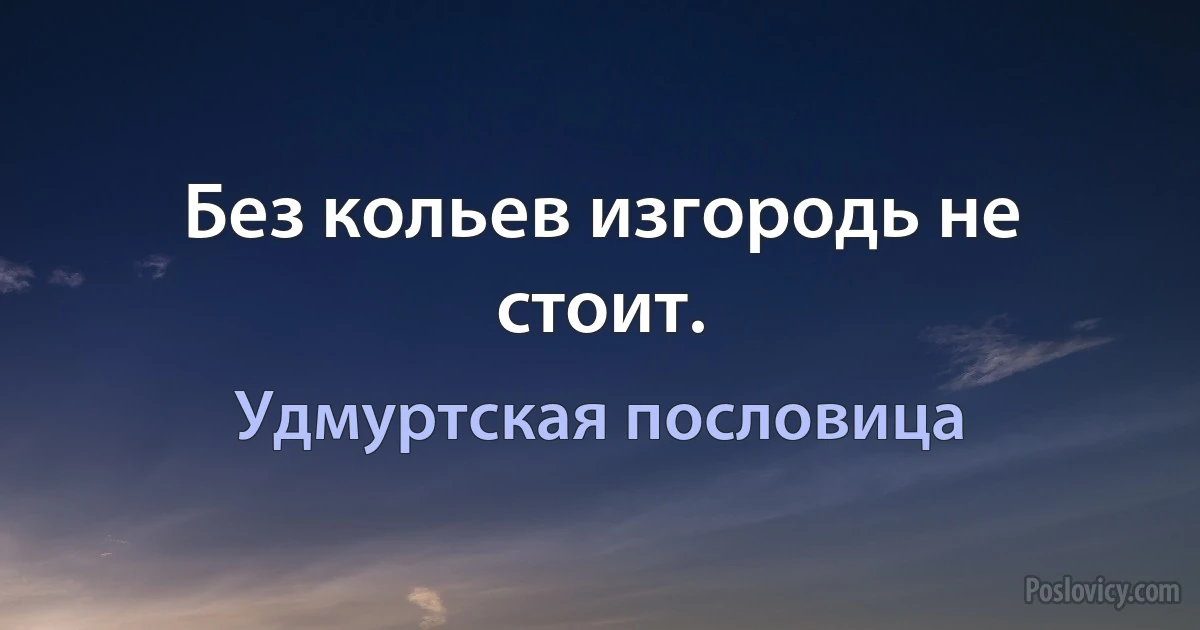 Без кольев изгородь не стоит. (Удмуртская пословица)