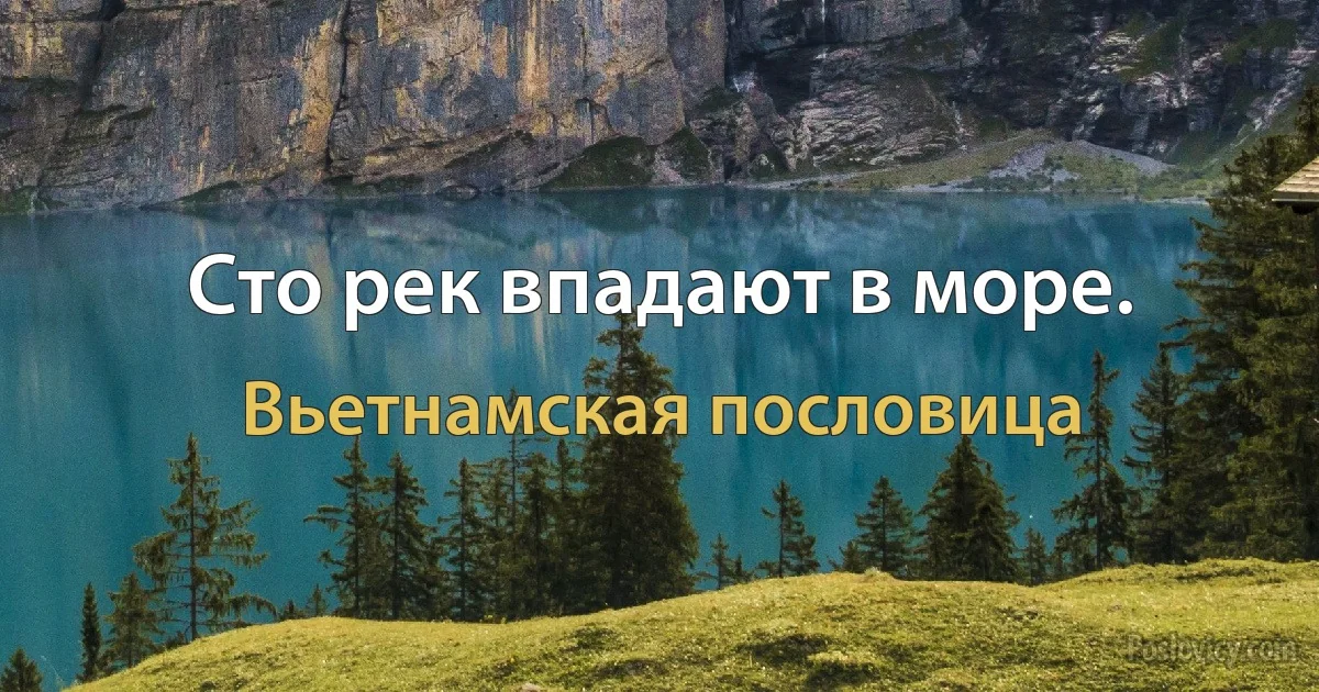 Сто рек впадают в море. (Вьетнамская пословица)