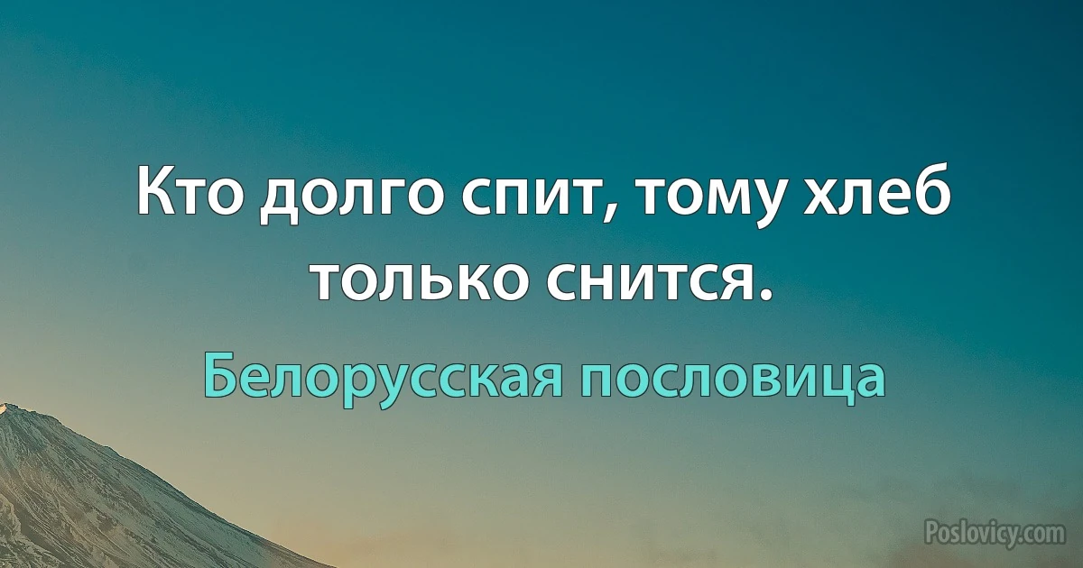 Кто долго спит, тому хлеб только снится. (Белорусская пословица)