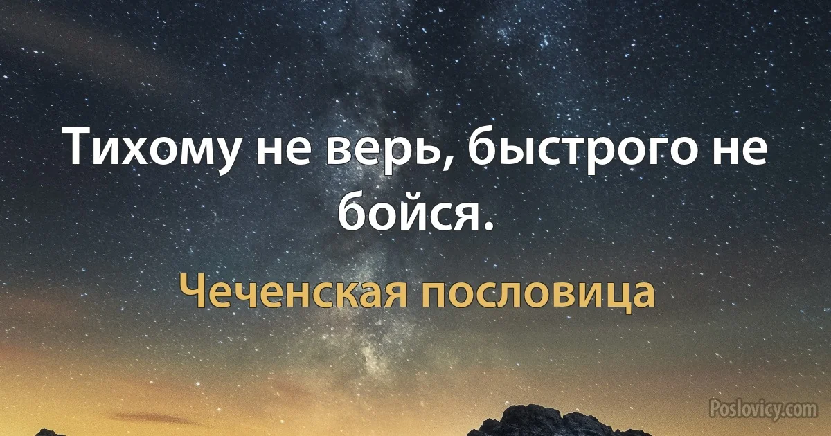 Тихому не верь, быстрого не бойся. (Чеченская пословица)