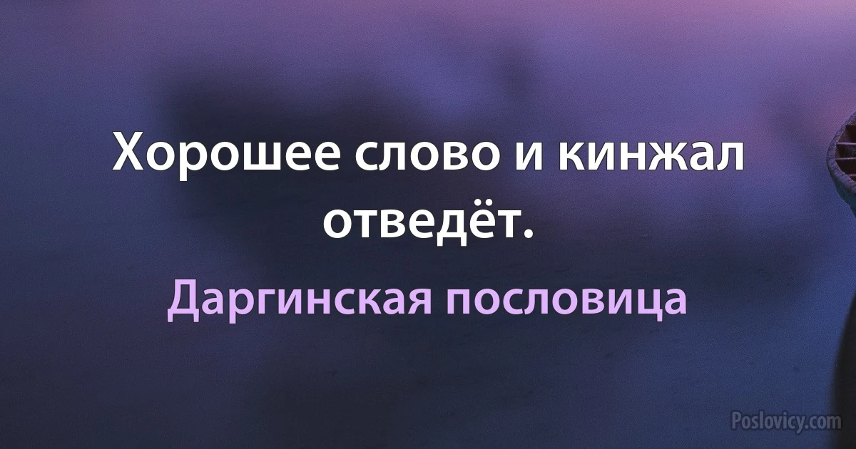 Хорошее слово и кинжал отведёт. (Даргинская пословица)