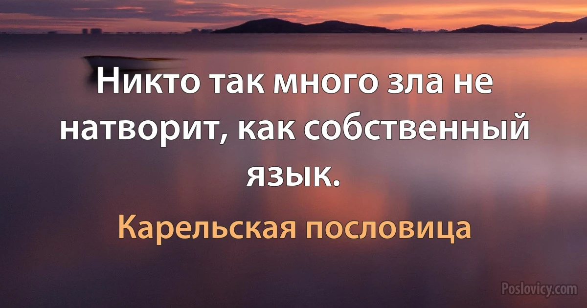 Никто так много зла не натворит, как собственный язык. (Карельская пословица)