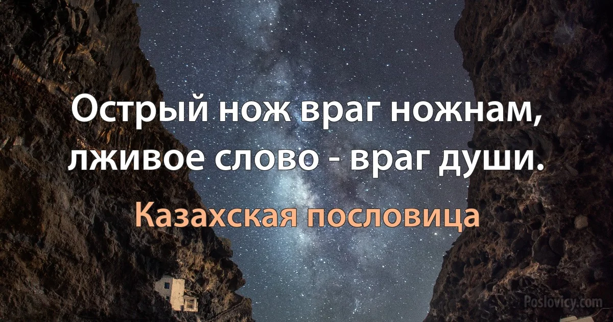 Острый нож враг ножнам, лживое слово - враг души. (Казахская пословица)