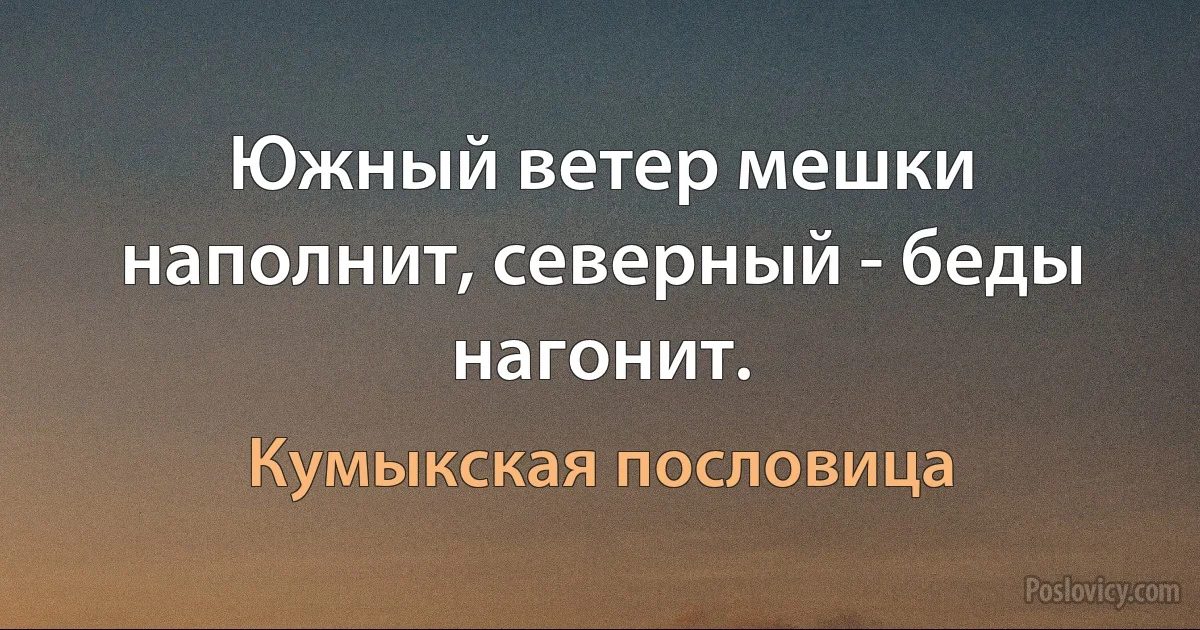 Южный ветер мешки наполнит, северный - беды нагонит. (Кумыкская пословица)