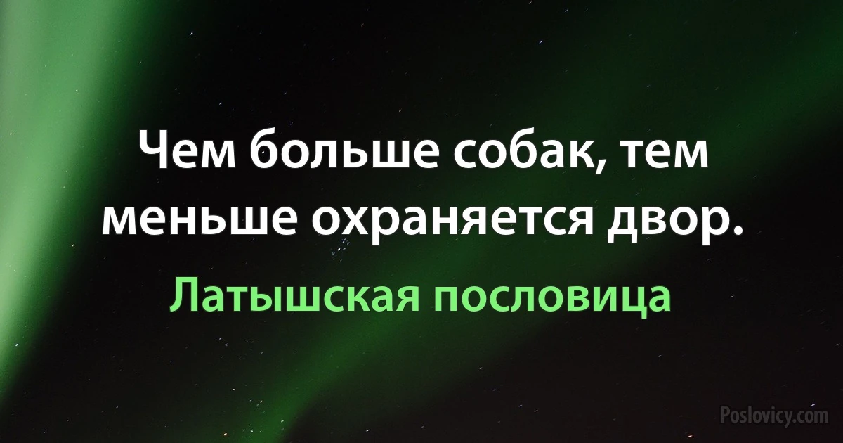 Чем больше собак, тем меньше охраняется двор. (Латышская пословица)