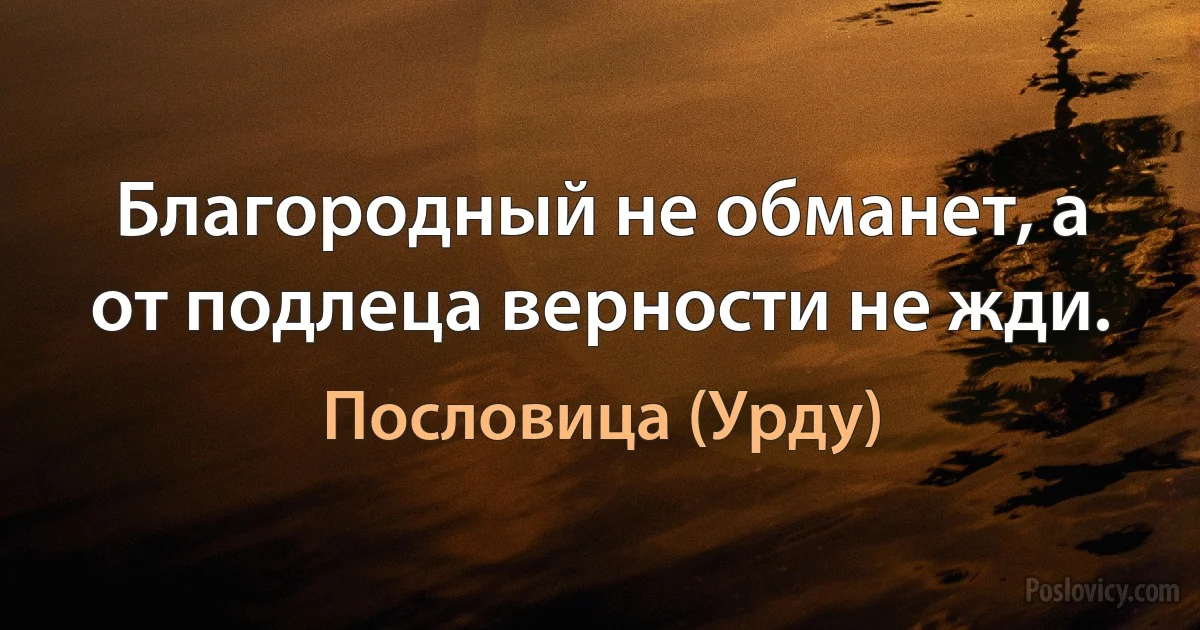 Благородный не обманет, а от подлеца верности не жди. (Пословица (Урду))