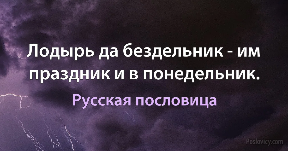 Лодырь да бездельник - им праздник и в понедельник. (Русская пословица)