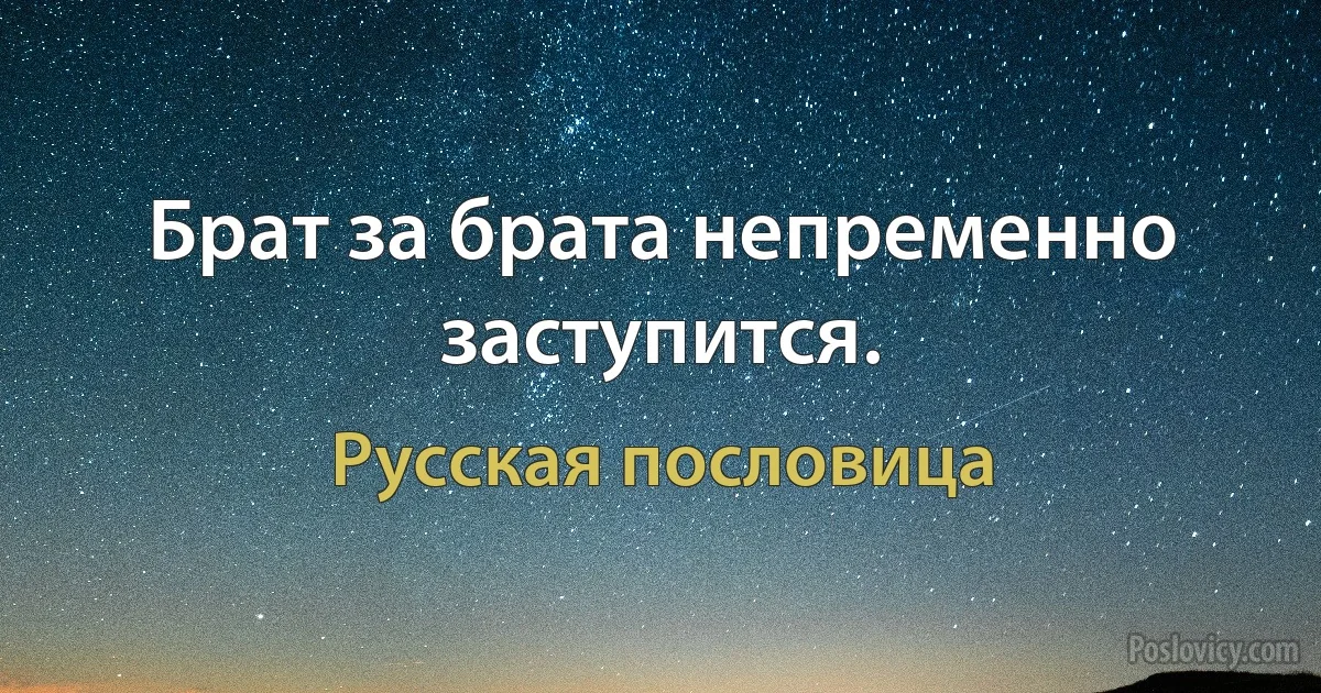 Брат за брата непременно заступится. (Русская пословица)