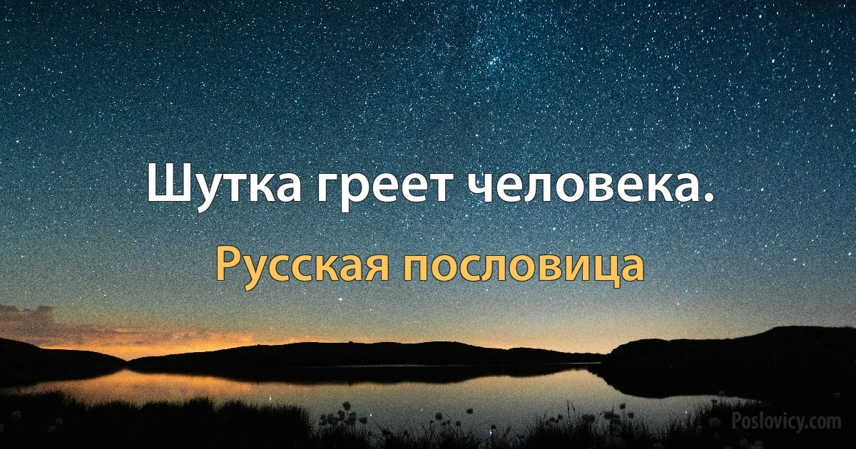 Шутка греет человека. (Русская пословица)