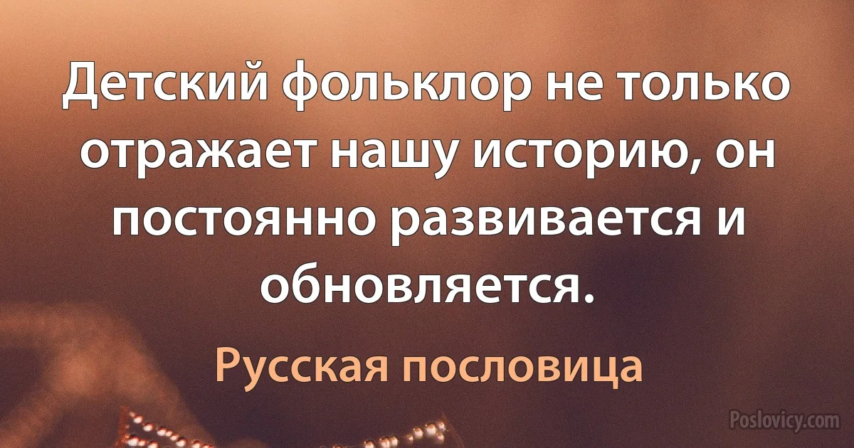 Детский фольклор не только отражает нашу историю, он постоянно развивается и обновляется. (Русская пословица)