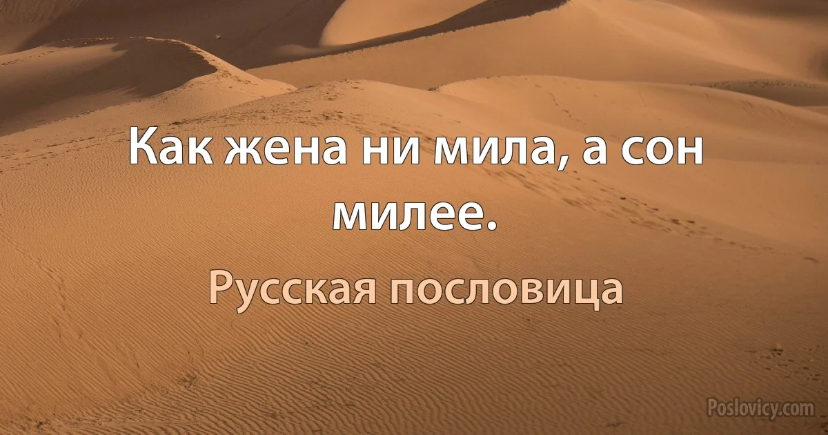 Как жена ни мила, а сон милее. (Русская пословица)