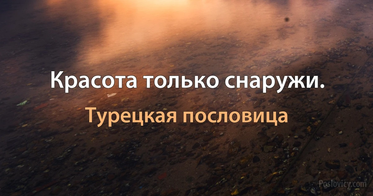 Красота только снаружи. (Турецкая пословица)