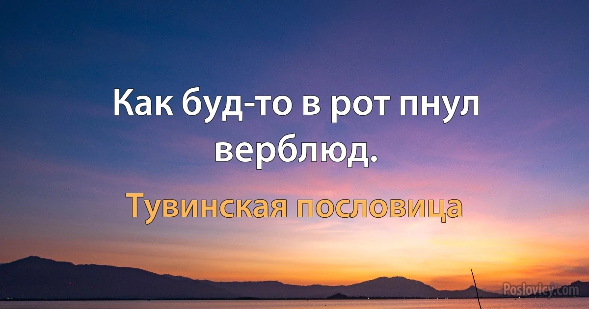 Как буд­то в рот пнул верблюд. (Тувинская пословица)