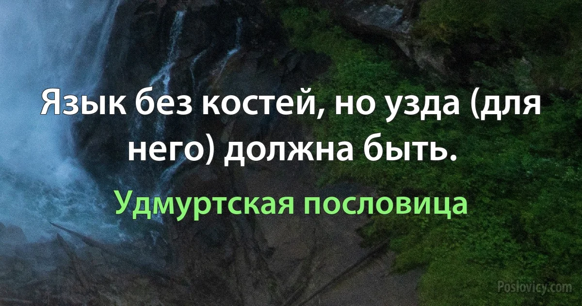 Язык без костей, но узда (для него) должна быть. (Удмуртская пословица)