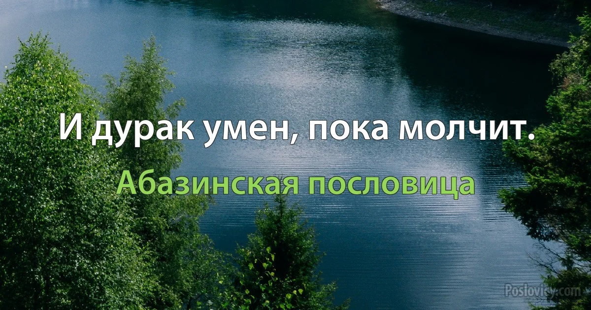 И дурак умен, пока молчит. (Абазинская пословица)