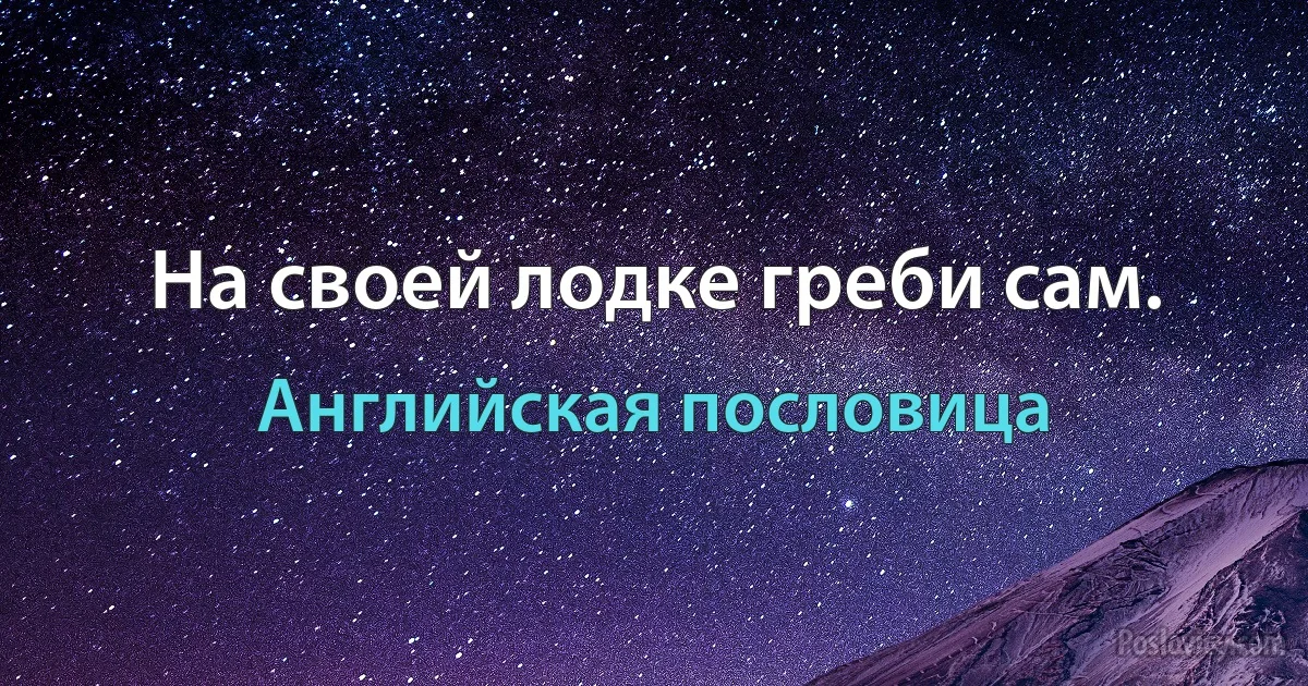 На своей лодке греби сам. (Английская пословица)