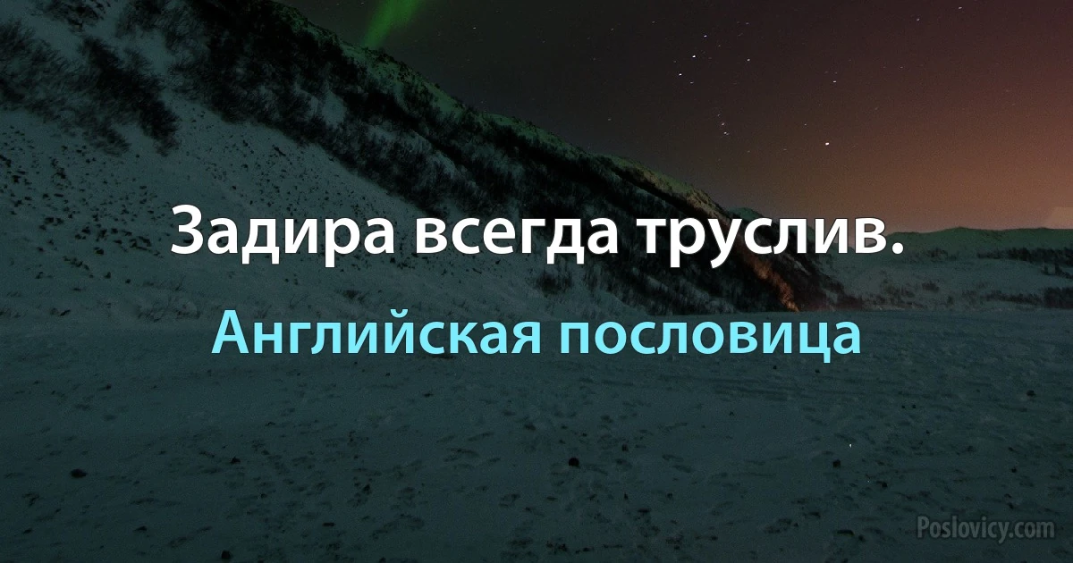 Задира всегда труслив. (Английская пословица)