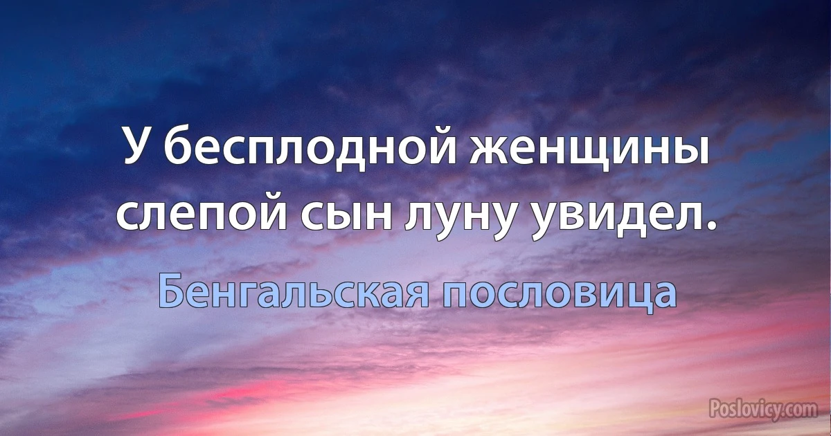 У бесплодной женщины слепой сын луну увидел. (Бенгальская пословица)