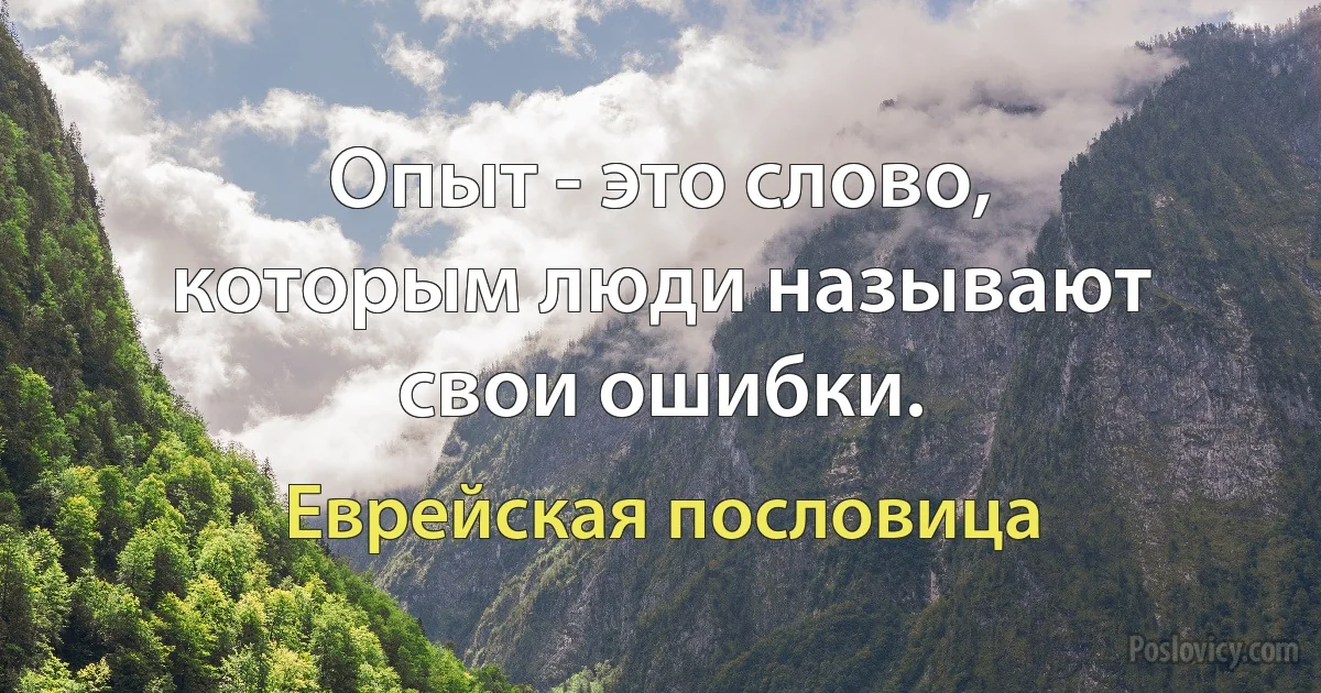 Опыт - это слово, которым люди называют свои ошибки. (Еврейская пословица)