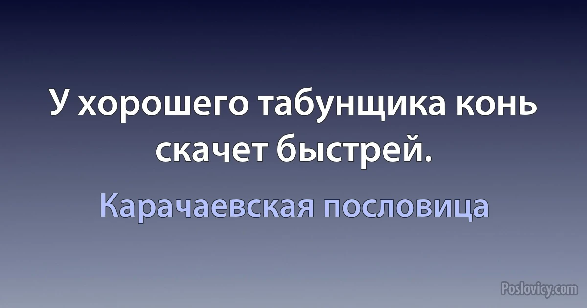 У хорошего табунщика конь скачет быстрей. (Карачаевская пословица)