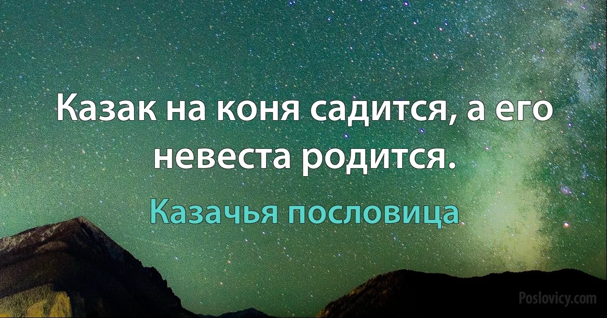 Казак на коня садится, а его невеста родится. (Казачья пословица)