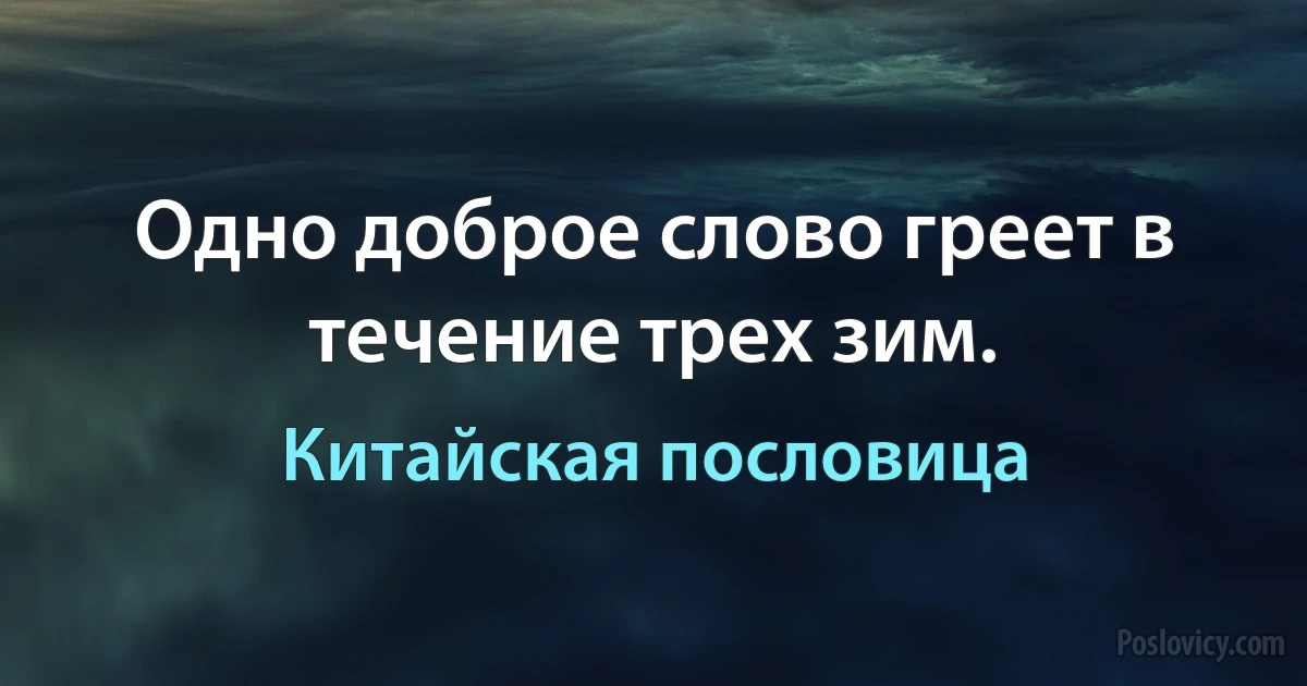 Одно доброе слово греет в течение трех зим. (Китайская пословица)