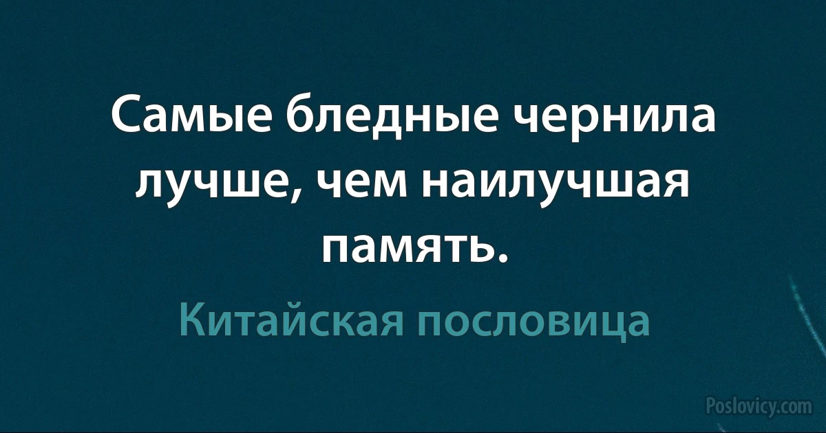 Самые бледные чернила лучше, чем наилучшая память. (Китайская пословица)