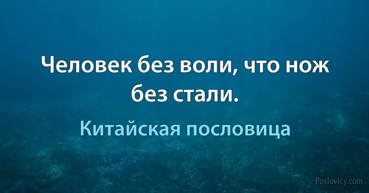 Человек без воли, что нож без стали. (Китайская пословица)