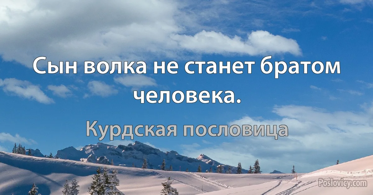 Сын волка не станет братом человека. (Курдская пословица)