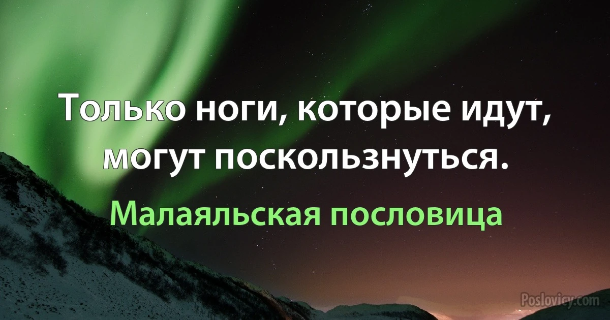 Только ноги, которые идут, могут поскользнуться. (Малаяльская пословица)