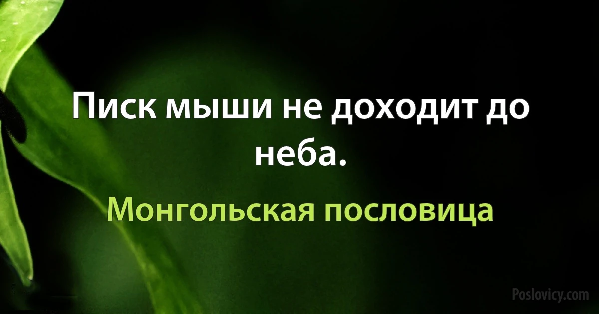 Писк мыши не доходит до неба. (Монгольская пословица)