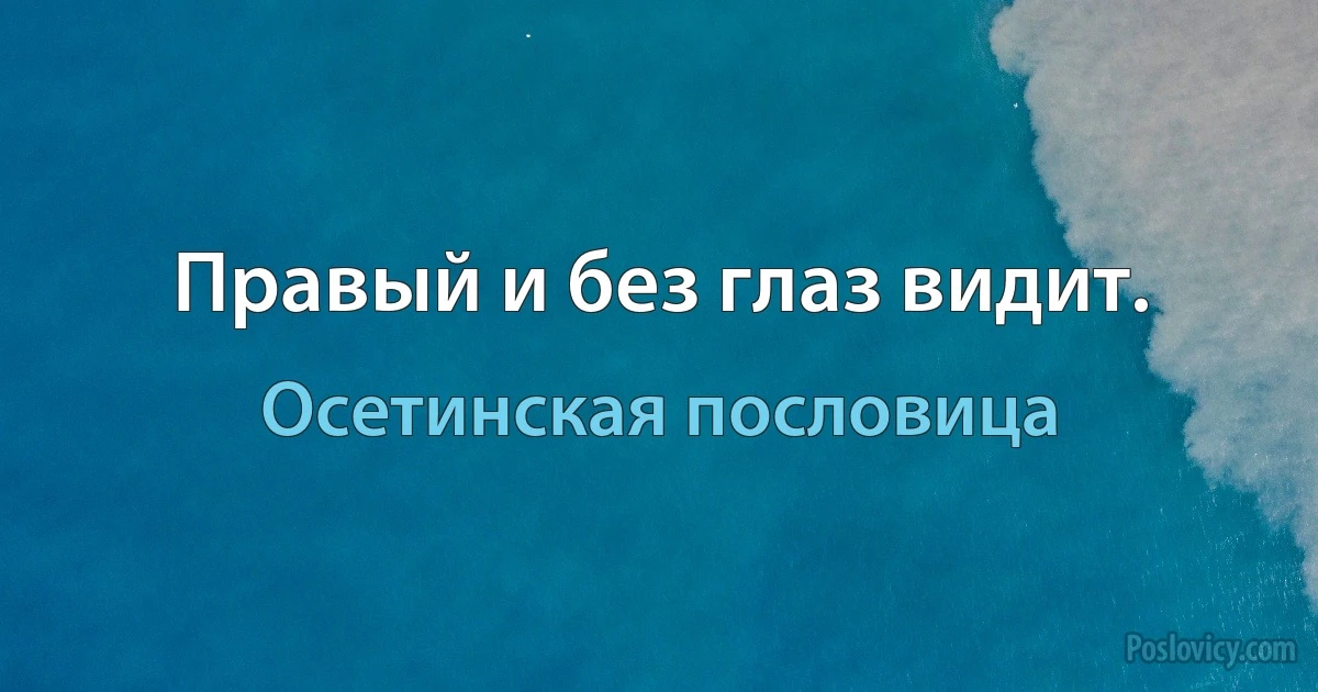 Правый и без глаз видит. (Осетинская пословица)