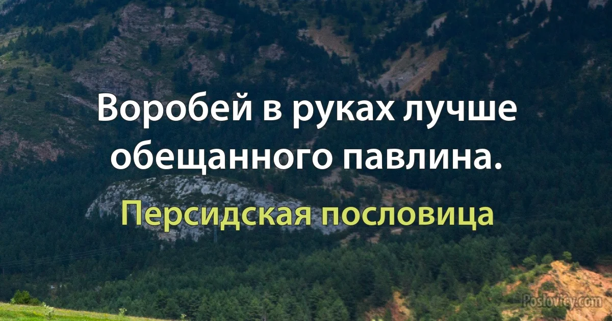 Воробей в руках лучше обещанного павлина. (Персидская пословица)