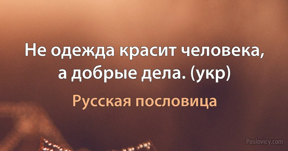 Не одежда красит человека, а добрые дела. (укр) (Русская пословица)