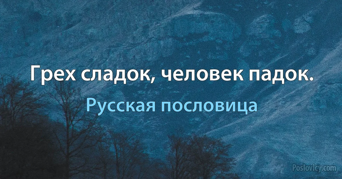 Грех сладок, человек падок. (Русская пословица)